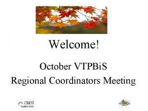 Welcome October VTPBi S Regional Coordinators Meeting Agenda