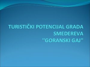 TURISTIKI POTENCIJAL GRADA SMEDEREVA GORANSKI GAJ TURISTIKI POTENCIJAL