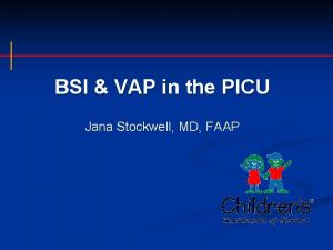 BSI VAP in the PICU Jana Stockwell MD