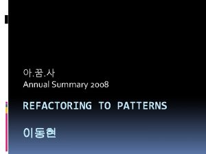 Annual Summary 2008 REFACTORING TO PATTERNS Patterns Refactoring