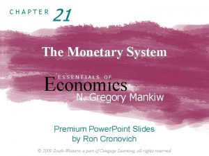 CHAPTER 21 The Monetary System Economics N Gregory