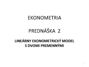 EKONOMETRIA PREDNKA 2 LINERNY EKONOMETRICK MODEL S DVOMI