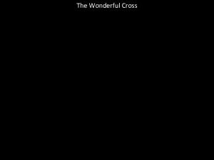 The Wonderful Cross The Wonderful Cross When I