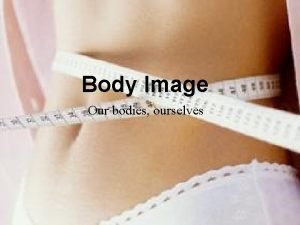 Body Image Our bodies ourselves Advertisement Definition of