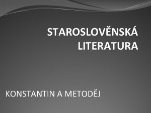 STAROSLOVNSK LITERATURA KONSTANTIN A METODJ Prvn literrn pamtky
