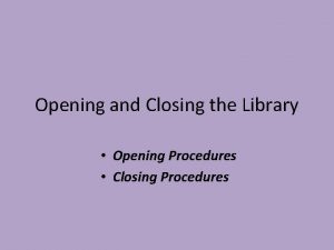 Opening and Closing the Library Opening Procedures Closing