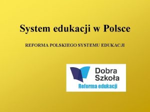 System edukacji w Polsce REFORMA POLSKIEGO SYSTEMU EDUKACJI