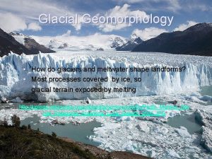 Glacial Geomorphology How do glaciers and meltwater shape