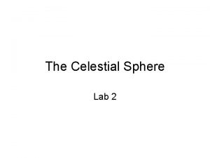The Celestial Sphere Lab 2 Celestial sphere Geocentric