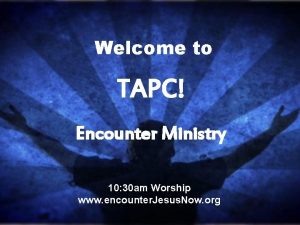 Welcome to TAPC Encounter Ministry 10 30 am