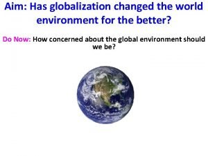 Aim Has globalization changed the world environment for