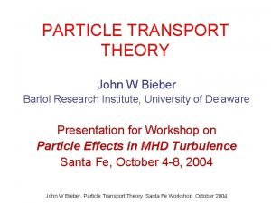 PARTICLE TRANSPORT THEORY John W Bieber Bartol Research