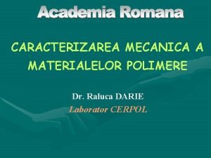 CARACTERIZAREA MECANICA A MATERIALELOR POLIMERE Dr Raluca DARIE