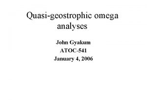 Quasigeostrophic omega analyses John Gyakum ATOC541 January 4