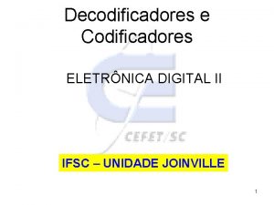 Decodificadores e Codificadores ELETRNICA DIGITAL II IFSC UNIDADE