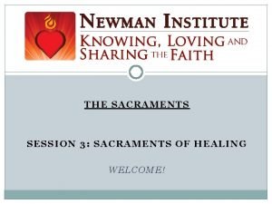 THE SACRAMENTS SESSION 3 SACRAMENTS OF HEALING WELCOME