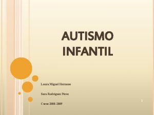 AUTISMO INFANTIL Laura Miguel Hermoso Sara Rodrguez Prez