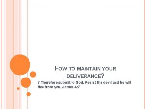 HOW TO MAINTAIN YOUR DELIVERANCE 7 Therefore submit