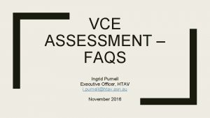 VCE ASSESSMENT FAQS Ingrid Purnell Executive Officer HTAV