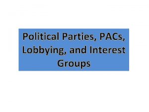 Political Parties PACs Lobbying and Interest Groups Political