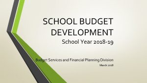 SCHOOL BUDGET DEVELOPMENT School Year 2018 19 Budget