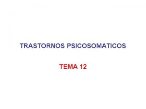 TRASTORNOS PSICOSOMATICOS TEMA 12 INTRODUCCION Muchos problemas mdicos