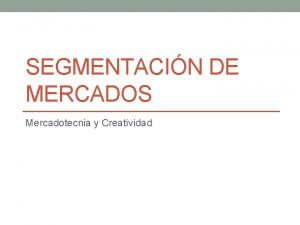 SEGMENTACIN DE MERCADOS Mercadotecnia y Creatividad Porqu segmentar