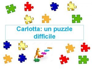 Carlotta un puzzle difficile Carlotta nata il 130316