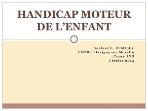 HANDICAP MOTEUR DE LENFANT 1 Docteur E RUMILLY