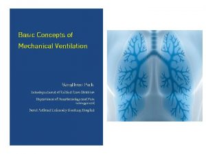 Basic Concepts of Mechanical Ventilation Sang Heon Park