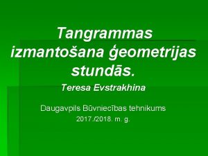 Tangrammas izmantoana eometrijas stunds Teresa Evstrakhina Daugavpils Bvniecbas