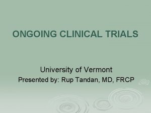 ONGOING CLINICAL TRIALS University of Vermont Presented by