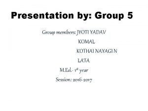 Presentation by Group 5 Group members JYOTI YADAV