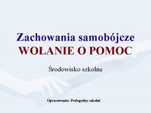 Zachowania samobjcze WOANIE O POMOC rodowisko szkolne Opracowanie