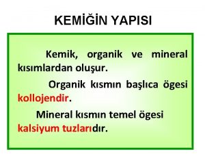 KEMN YAPISI Kemik organik ve mineral ksmlardan oluur