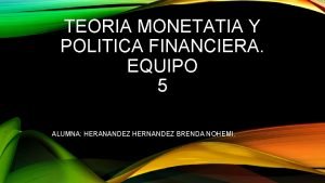 TEORIA MONETATIA Y POLITICA FINANCIERA EQUIPO 5 ALUMNA