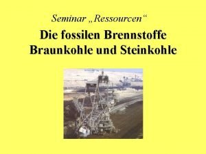 Seminar Ressourcen Die fossilen Brennstoffe Braunkohle und Steinkohle