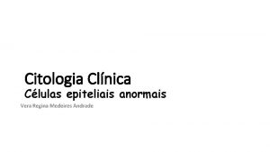 Citologia Clnica Clulas epiteliais anormais Vera Regina Medeiros