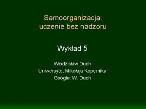 Samoorganizacja uczenie bez nadzoru Wykad 5 Wodzisaw Duch