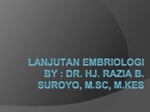 LANJUTAN EMBRIOLOGI BY DR HJ RAZIA B SUROYO