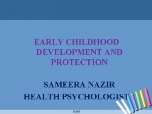 EARLY CHILDHOOD DEVELOPMENT AND PROTECTION SAMEERA NAZIR HEALTH