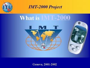 IMT2000 Project What is IMT2000 Geneva 2001 2002