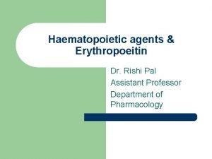 Haematopoietic agents Erythropoeitin Dr Rishi Pal Assistant Professor