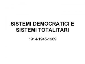 SISTEMI DEMOCRATICI E SISTEMI TOTALITARI 1914 1945 1989