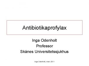 Antibiotikaprofylax Inga Odenholt Professor Sknes Universitetssjukhus Inga Odenholt