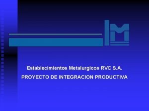 Establecimientos Metalurgicos RVC S A PROYECTO DE INTEGRACION