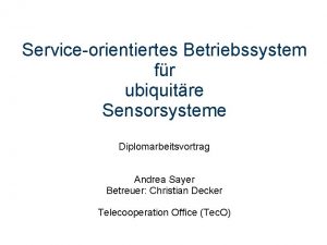 Serviceorientiertes Betriebssystem fr ubiquitre Sensorsysteme Diplomarbeitsvortrag Andrea Sayer