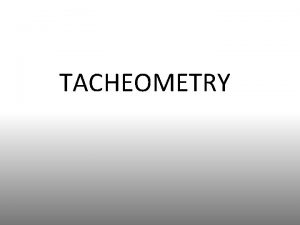 TACHEOMETRY OVERVIEW Rapid determination of distance and direction