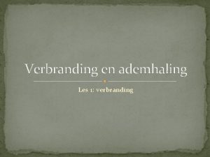 Verbranding en ademhaling Les 1 verbranding Verbranding Wat