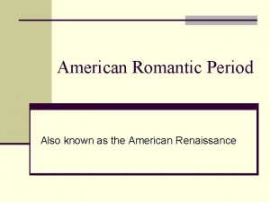 American Romantic Period Also known as the American